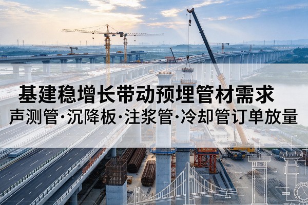 东至基建稳增长带动预埋监测管材需求，声测管、沉降板、注浆管订单持续放量