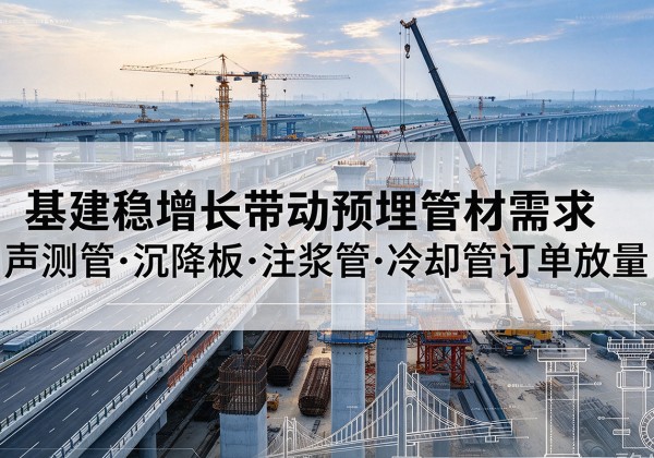 东至基建稳增长带动预埋监测管材需求，声测管、沉降板、注浆管订单持续放量